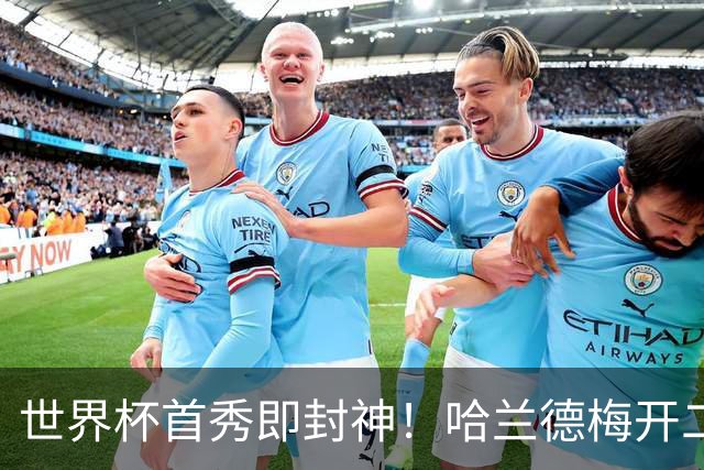 世界杯首秀即封神！哈兰德梅开二度+造乌龙改写历史