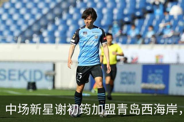 中场新星谢初筠加盟青岛西海岸，中国男足未来令人期待