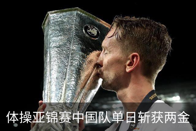 体操亚锦赛中国队单日斩获两金