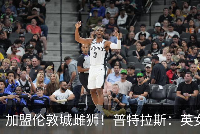 加盟伦敦城雌狮！普特拉斯：英女超是世界上竞争最激烈的联赛