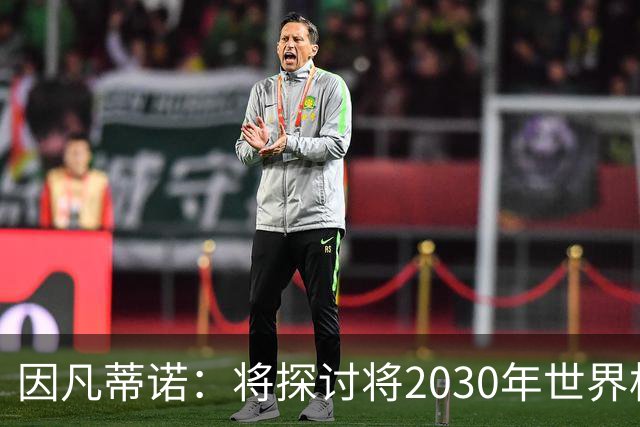 因凡蒂诺：将探讨将2030年世界杯扩军至64支球队的可能性