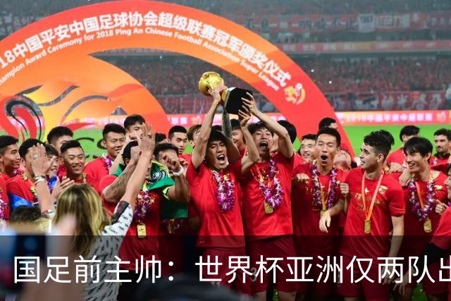 国足前主帅：世界杯亚洲仅两队出线并不意外