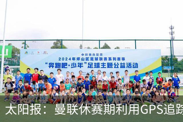 太阳报：曼联休赛期利用GPS追踪球员的身体情况