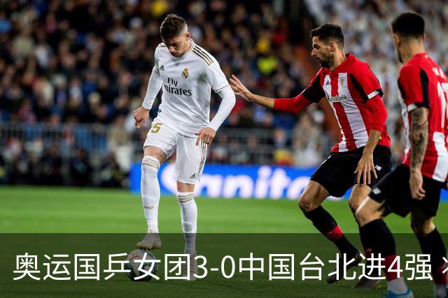 奥运国乒女团3-0中国台北进4强 将与韩国争决赛权