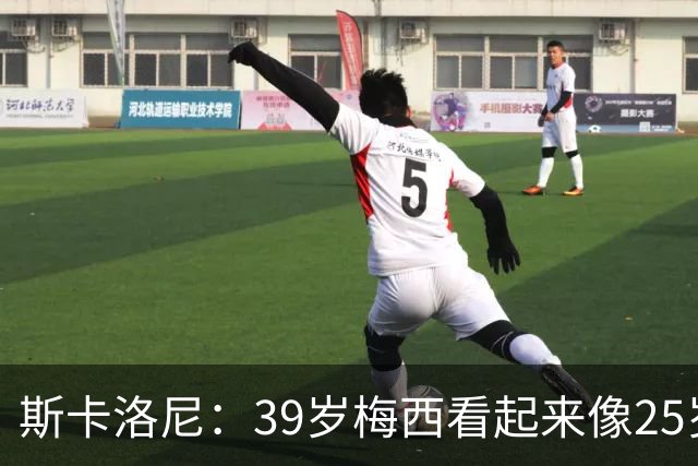 斯卡洛尼：39岁梅西看起来像25岁，因为他踢得自由从容，毫无束缚