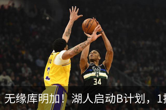 无缘库明加！湖人启动B计划，1换1方案出炉，快船悍将成完美拼图
