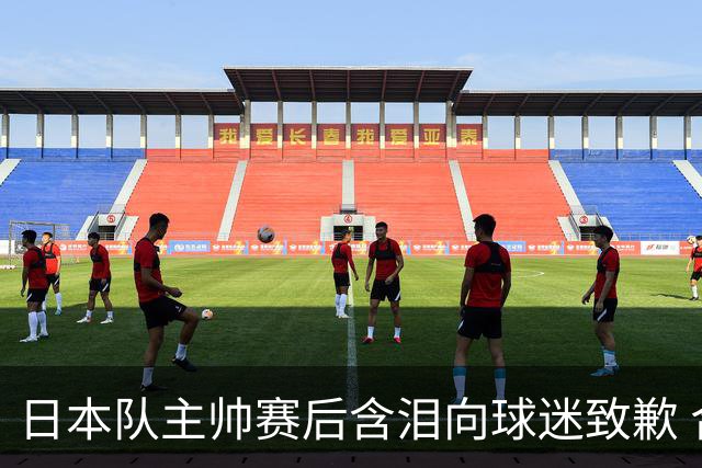 日本队主帅赛后含泪向球迷致歉 合同到期是否续约仍未定