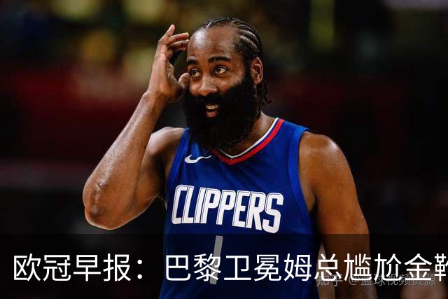 欧冠早报：巴黎卫冕姆总尴尬金靴 阿森纳赛季不败丢冠