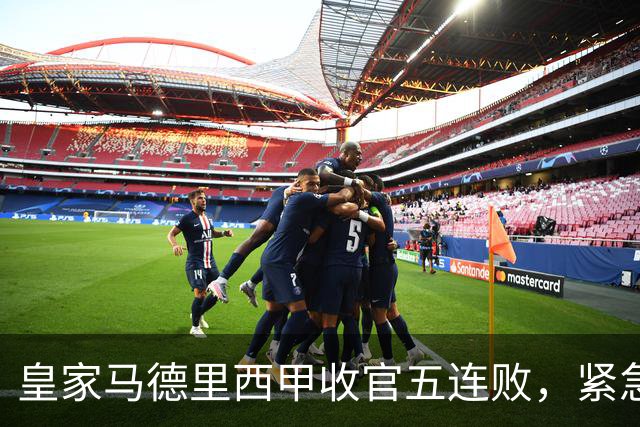 皇家马德里西甲收官五连败，紧急补强内线备战季后赛
