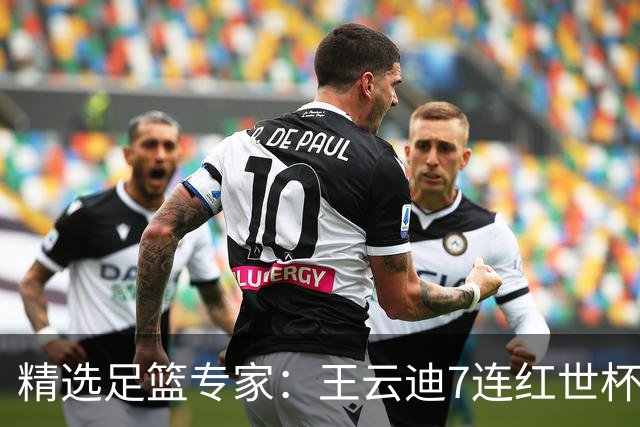 精选足篮专家：王云迪7连红世杯14中12 七哥7连红
