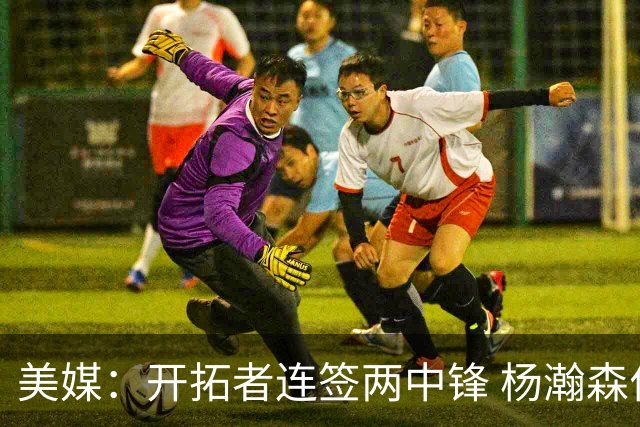 美媒：开拓者连签两中锋 杨瀚森位置岌岌可危