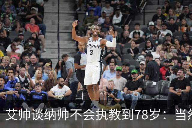 艾帅谈纳帅不会执教到78岁：当然，那么年轻就被开还拿巨额解约金