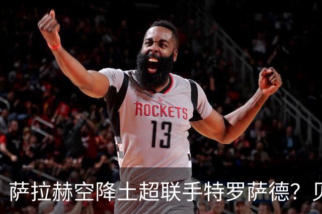 萨拉赫空降土超联手特罗萨德？贝西克塔斯这波操作太野了