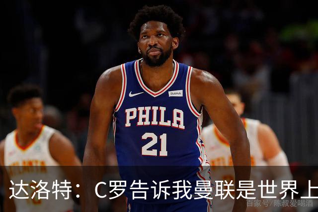达洛特：C罗告诉我曼联是世界上最好的俱乐部 他总是在尝试新事物