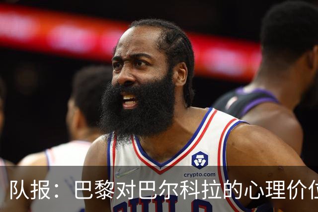 队报：巴黎对巴尔科拉的心理价位是1.5亿欧；仍计划引进费兰
