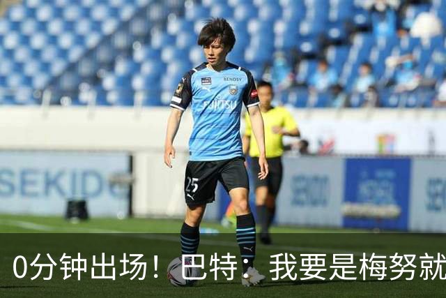 0分钟出场！巴特：我要是梅努就诈伤不踢季军赛，这场毫无意义