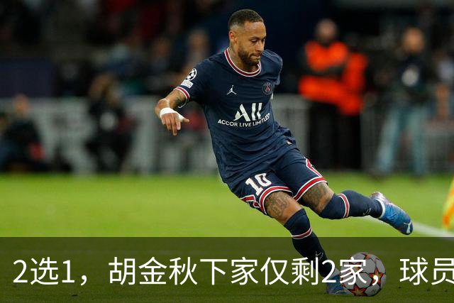 2选1，胡金秋下家仅剩2家，球员意见成关键，转会费超6000万