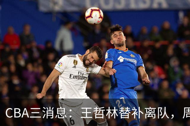 CBA三消息：王哲林替补离队，周鹏左右为难，广东给徐杰找接班人